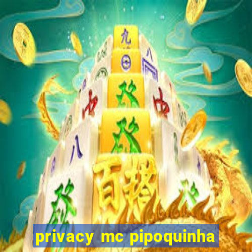 privacy mc pipoquinha